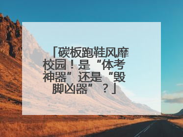碳板跑鞋风靡校园！是“体考神器”还是“毁脚凶器”？